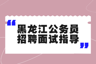 黑龙江公务员招聘面试指导